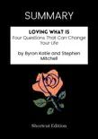 SUMMARY - Loving What Is: Four Questions That Can Change Your Life by Byron Katie and Stephen Mitchell sinopsis y comentarios