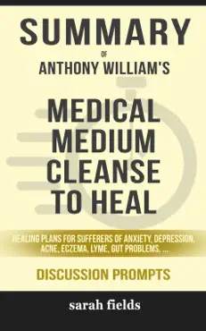 summary of medical medium cleanse to heal: healing plans for sufferers of anxiety, depression, acne, eczema, lyme, gut problems, brain fog, weight issues, migraines, bloating, vertigo, psoriasis, cys by anthony william (discussion prompts) book cover image