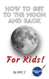 How To Get To The Moon And Back For Kids! book summary, reviews and download