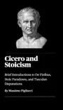 Cicero and Stoicism: Brief Introductions to De Finibus, Stoic Paradoxes, and Tusculan Disputations book summary, reviews and download