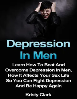 depression in men - learn how to beat and overcome depression in men, how it affects your sex life so you can fight depression and be happy again. book cover image