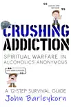 Crushing Addiction. Spiritual Warfare In Alcoholics Anonymous synopsis, comments