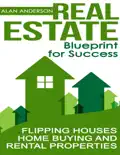 Real Estate: Blueprint for Success: Flipping Houses, Home Buying and Rental Properties book summary, reviews and download