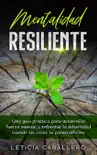 Mentalidad Resiliente: Una guía práctica para desarrollar fuerza interior y enfrentar la adversidad cuando las cosas se ponen difíciles sinopsis y comentarios