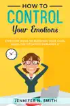How to Control your Emotions: Effective Ways to Maintain Your Cool When The Situation Demands It e-book