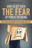 How To Get Over The Fear Of Public Speaking Learn How to Speak Effectively in Public, Get Over your Anxiety and Deliver Your Message Effectively synopsis, comments