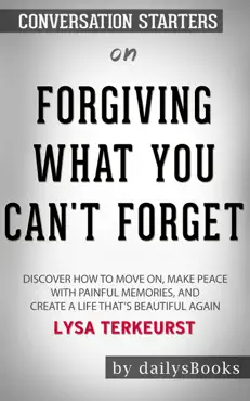 forgiving what you can't forget: discover how to move on, make peace with painful memories, and create a life that’s beautiful again by lysa terkeurst: conversation starters book cover image