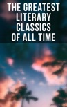 The Greatest Literary Classics Of All Time book summary, reviews and downlod