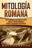 Mitología romana: Mitos romanos fascinantes sobre dioses y diosas romanos, héroes y criaturas mitológicas sinopsis y comentarios