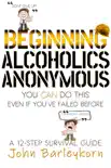 Beginning Alcoholics Anonymous. You Can Do This Even If You Failed Before. synopsis, comments