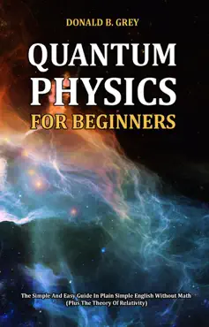 quantum physics for beginners - the simple and easy guide in plain simple english without math (plus the theory of relativity) book cover image