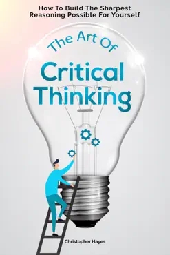 the art of critical thinking: how to build the sharpest reasoning possible for yourself book cover image