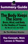 Summary Guide: The Body Keeps The Score: Brain, Mind, and Body in the Healing of Trauma: By Dr. Bessel van der Kolk The Mindset Warrior Summary Guide sinopsis y comentarios