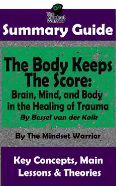 summary guide: the body keeps the score: brain, mind, and body in the healing of trauma: by dr. bessel van der kolk the mindset warrior summary guide book cover image
