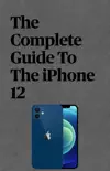 The Complete Guide To The iPhone 12 book summary, reviews and download