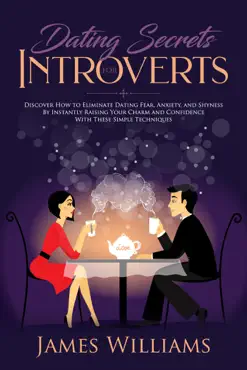 dating: secrets for introverts - how to eliminate dating fear, anxiety and shyness by instantly raising your charm and confidence with these simple techniques imagen de la portada del libro