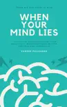 When Your Mind Lies - A Short Book To Help Identify Unhelpful Thinking Patterns book summary, reviews and download