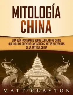 mitología china: una guía fascinante sobre el folklore chino que incluye cuentos fantásticos, mitos y leyendas de la antigua china imagen de la portada del libro
