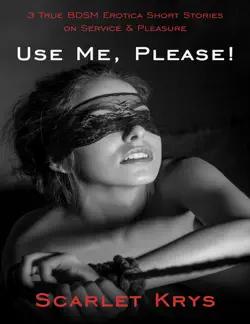 use me, please!: 3 true bdsm erotica short stories on service and pleasure book cover image