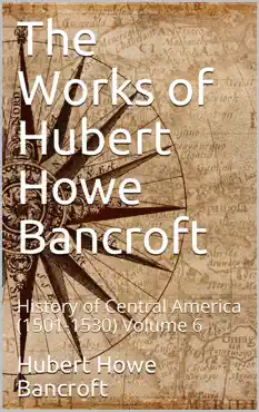 the works of hubert howe bancroft, volume 6 / history of central america, 1501-1530 imagen de la portada del libro