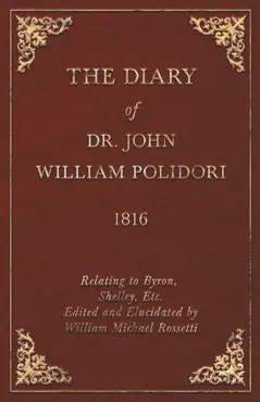 the diary of dr. john william polidori - 1816 - relating to byron, shelley, etc. edited and elucidated by william michael rossetti book cover image