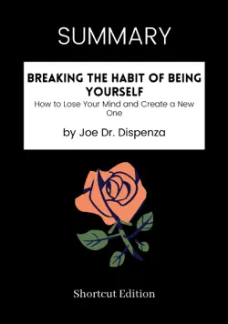 summary - breaking the habit of being yourself: how to lose your mind and create a new one by joe dr. dispenza book cover image