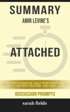 summary of attached: the new science of adult attachment and how it can help youfind - and keep - love by amir levine (discussion prompts) book cover image