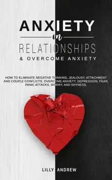 anxiety in relationships & overcome anxiety: how to eliminate negative thinking, jealousy, attachment and couple conflicts. overcome anxiety, depression, fear, panic attacks, worry, and shyness. book cover image