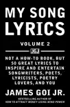 My Song Lyrics: Not a How to Book, But 50 Great Lyrics to Inspire and Entertain Songwriters, Poets, Lyricists, Poetry Lovers, and You (Volume 2) book summary, reviews and download