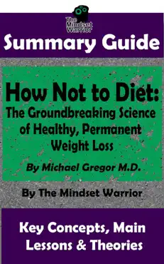 summary guide: how not to diet: the groundbreaking science of healthy, permanent weight loss: by michael greger m.d. the mindset warrior summary guide book cover image