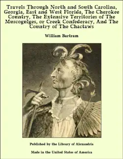 travels through north and south carolina, georgia, east and west florida, the cherokee country, the extensive territories of the muscogulges, or creek confederacy, and the country of the chactaws book cover image