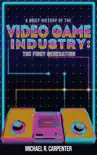 A Brief History Of The Video Game Industry: The First Generation book summary, reviews and download