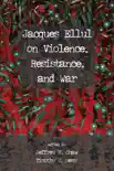 Jacques Ellul on Violence, Resistance, and War synopsis, comments