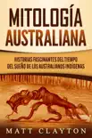 Mitología australiana: Historias Fascinantes del tiempo del sueño de los australianos indígenas sinopsis y comentarios