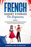 French Short Stories for Beginners Book 1: Over 100 Dialogues and Daily Used Phrases to Learn French in Your Car. Have Fun & Grow Your Vocabulary, with Crazy Effective Language Learning Lessons e-book