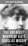 Kate Douglas Wiggin Ultimate Collection: 21 Novels & 130+ Short Stories, Fairy Tales and Poems (Illustrated) sinopsis y comentarios