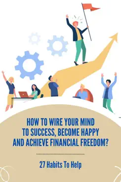 how to wire your mind to success, become happy and achieve financial freedom?: 27 habits to help imagen de la portada del libro