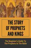 The Story Of Prophets And Kings: The Beginner's Guide To The Prophets In The Bible sinopsis y comentarios