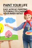 Paint Your Life: Easy Acrylic Painting Tutorials To Channel Your Inner Artist sinopsis y comentarios