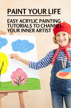 paint your life: easy acrylic painting tutorials to channel your inner artist imagen de la portada del libro
