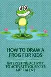 How To Draw A Frog For Kids: Interesting Activity To Activate Your Kid's Art Talent sinopsis y comentarios