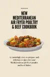 New Mediterranean Air Fryer Poultry & Beef Cookbook: 50 Amazingly Easy to Prepare and Delicious Recipes for your Mediterranean Air Fryer Poultry and Beef Dishes book summary, reviews and download
