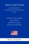 Reports by Air Carriers on Incidents Involving Animals During Air Transport (US Department of Transportation Regulation) (DOT) (2018 Edition) sinopsis y comentarios