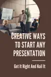 Creative Ways To Start Any Presentation: Get It Right And Nail It sinopsis y comentarios