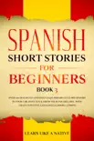 Spanish Short Stories for Beginners Book 3: Over 100 Dialogues and Daily Used Phrases to Learn Spanish in Your Car. Have Fun & Grow Your Vocabulary, with Crazy Effective Language Learning Lessons book summary, reviews and download