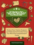 101 Recipes, Tips, Crafts, DIY Projects and More for a Beautiful Low Waste Life: Reduce Your Carbon Footprint and Make Earth-Friendly Living Fun With This Comprehensive Guide book summary, reviews and download