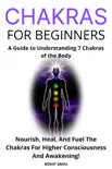 Chakras for Beginners: A Guide to Understanding 7 Chakras of the Body: Nourish, Heal, And Fuel The Chakras For Higher Consciousness And Awakening! e-book