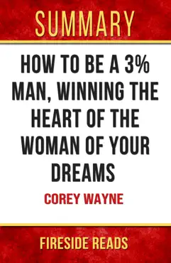 how to be a 3% man, winning the heart of the woman of your dreams by corey wayne: summary by fireside reads book cover image
