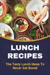 Lunch Recipes: The Tasty Lunch Ideas To Never Get Bored sinopsis y comentarios