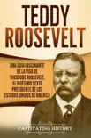 Teddy Roosevelt: Una Guía Fascinante de la Vida de Theodore Roosevelt, el Vigésimo Sexto Presidente de los Estados Unidos de América sinopsis y comentarios